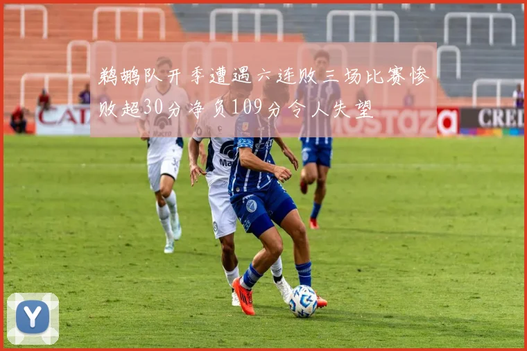 鹈鹕队开季遭遇六连败三场比赛惨败超30分净负109分令人失望