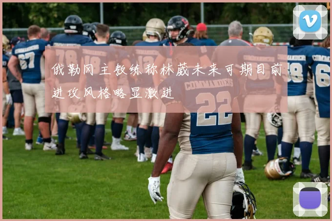 俄勒冈主教练称林葳未来可期目前进攻风格略显激进