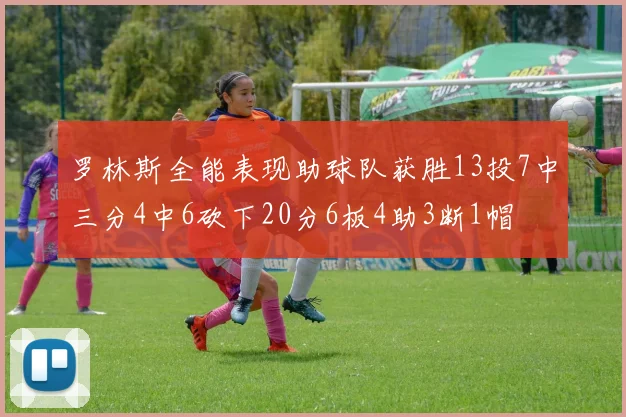 罗林斯全能表现助球队获胜13投7中三分4中6砍下20分6板4助3断1帽