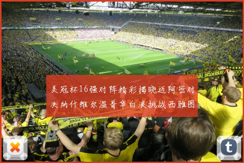 美冠杯16强对阵精彩揭晓迈阿密对决纳什维尔温哥华白浪挑战西雅图海湾人