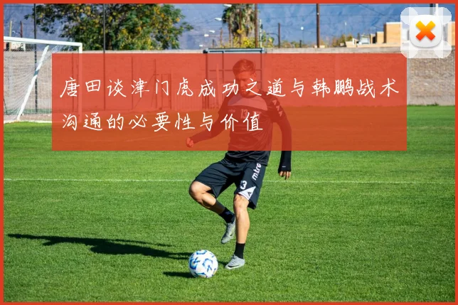 唐田谈津门虎成功之道与韩鹏战术沟通的必要性与价值
