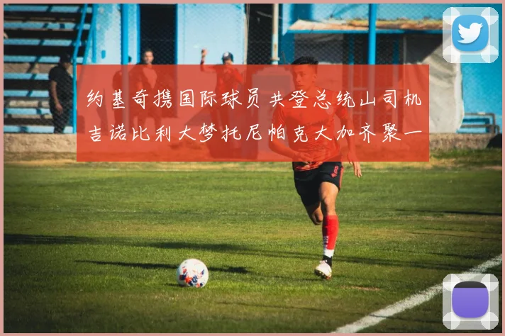 约基奇携国际球员共登总统山司机吉诺比利大梦托尼帕克大加齐聚一堂