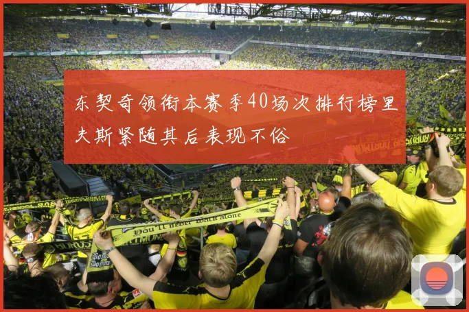 东契奇领衔本赛季40场次排行榜里夫斯紧随其后表现不俗