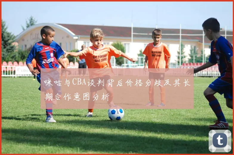 咪咕与CBA谈判背后价格分歧及其长期合作意图分析